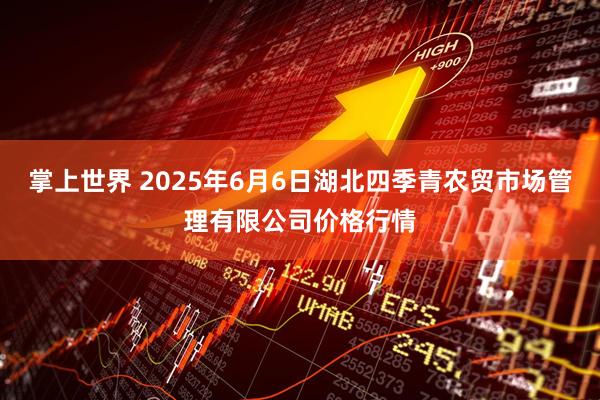 掌上世界 2025年6月6日湖北四季青农贸市场管理有限公司价格行情
