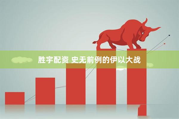 胜宇配资 史无前例的伊以大战