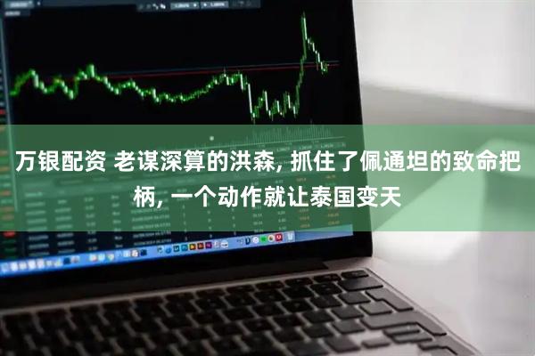万银配资 老谋深算的洪森, 抓住了佩通坦的致命把柄, 一个动作就让泰国变天