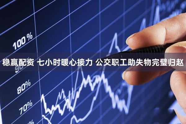 稳赢配资 七小时暖心接力 公交职工助失物完璧归赵